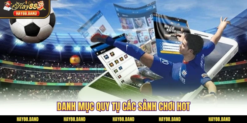 Danh mục quy tụ các sảnh chơi hot Danh mục quy tụ các sảnh chơi hot